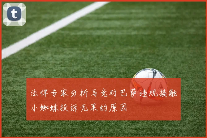 法律专家分析马竞对巴萨违规接触小蜘蛛投诉无果的原因