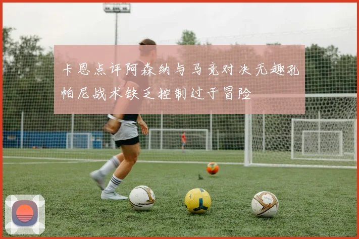 卡恩点评阿森纳与马竞对决无趣孔帕尼战术缺乏控制过于冒险