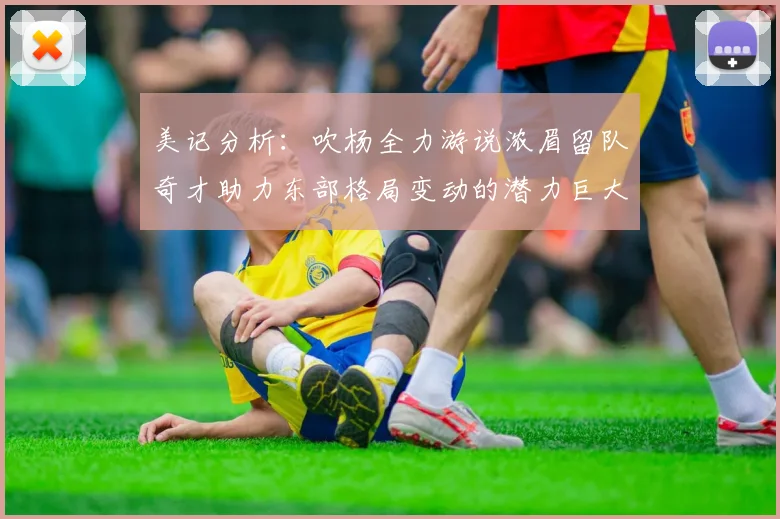 美记分析：吹杨全力游说浓眉留队奇才助力东部格局变动的潜力巨大