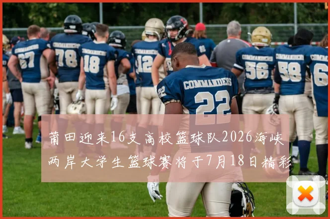 莆田迎来16支高校篮球队2026海峡两岸大学生篮球赛将于7月18日精彩开幕