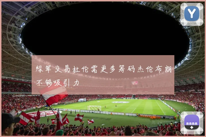 绿军交易杜伦需更多筹码杰伦布朗不够吸引力
