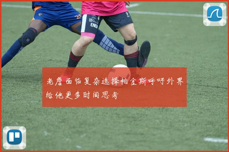 老詹面临复杂选择帕金斯呼吁外界给他更多时间思考