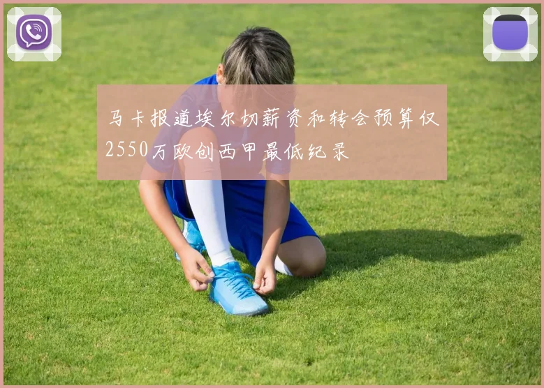 马卡报道埃尔切薪资和转会预算仅2550万欧创西甲最低纪录