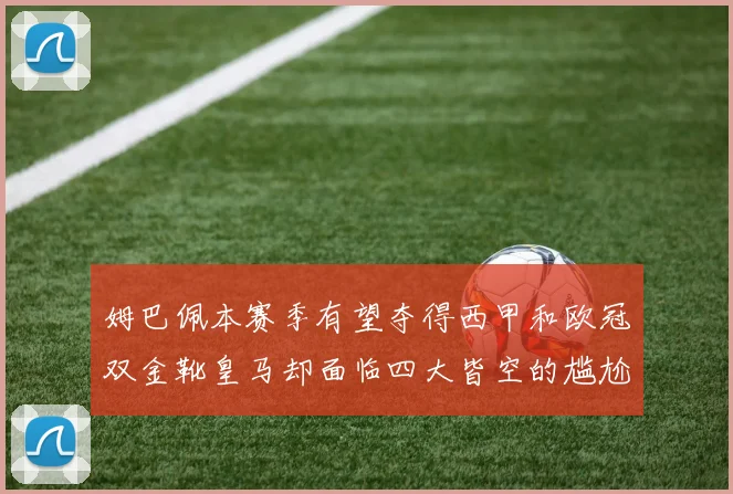 姆巴佩本赛季有望夺得西甲和欧冠双金靴皇马却面临四大皆空的尴尬局面